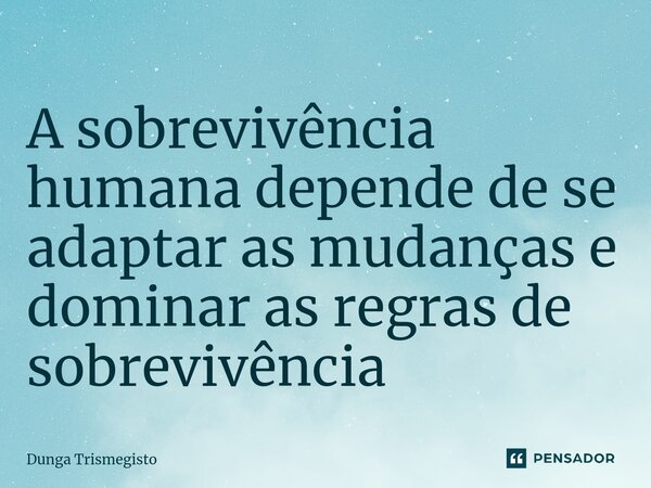 ⁠A sobrevivência humana depende de se adaptar as mudanças e dominar as regras de sobrevivência... Frase de DUNGA TRISMEGISTO.