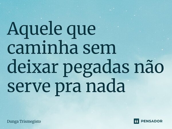 ⁠Aquele que caminha sem deixar pegadas não serve pra nada... Frase de DUNGA TRISMEGISTO.
