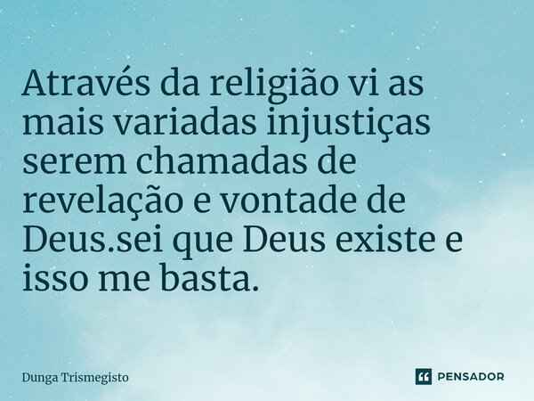 ⁠Através da religião vi as mais variadas injustiças serem chamadas de revelação e vontade de Deus.sei que Deus existe e isso me basta.... Frase de DUNGA TRISMEGISTO.