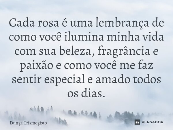 ⁠Cada rosa é uma lembrança de como você ilumina minha vida com sua beleza, fragrância e paixão e como você me faz sentir especial e amado todos os dias.... Frase de DUNGA TRISMEGISTO.