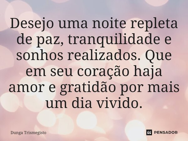 ⁠Desejo uma noite repleta de paz, tranquilidade e sonhos realizados. Que em seu coração haja amor e gratidão por mais um dia vivido.... Frase de DUNGA TRISMEGISTO.