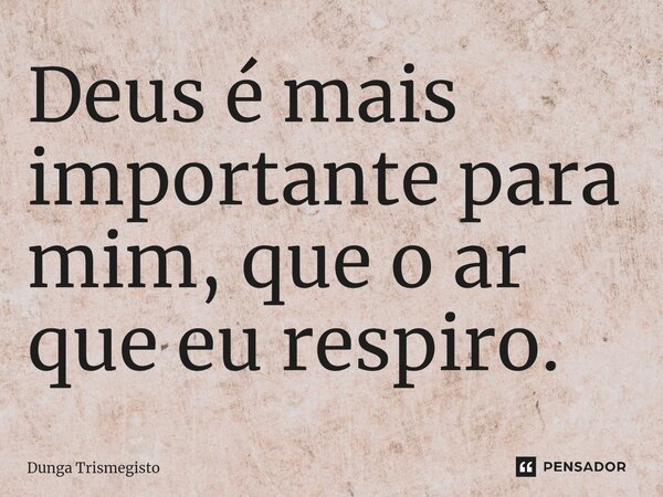 ⁠Deus é mais importante para mim, que o ar que eu respiro.... Frase de DUNGA TRISMEGISTO.