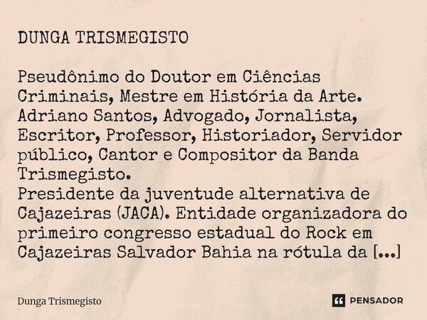 ⁠DUNGA TRISMEGISTO Pseudônimo do Doutor em Ciências Criminais, Mestre em História da Arte. Adriano Santos, Advogado, Jornalista, Escritor, Professor, Historiado... Frase de DUNGA TRISMEGISTO.