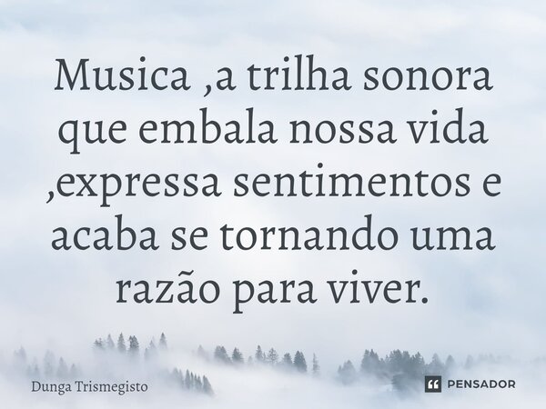 ⁠Musica ,a trilha sonora que embala nossa vida ,expressa sentimentos e acaba se tornando uma razão para viver.... Frase de DUNGA TRISMEGISTO.