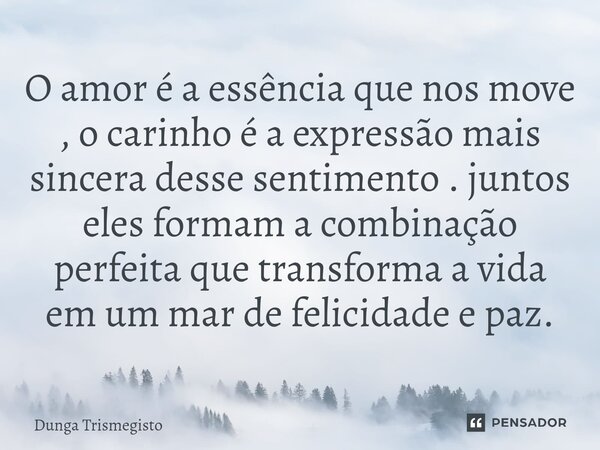 ⁠O amor é a essência que nos move , o carinho é a expressão mais sincera desse sentimento . juntos eles formam a combinação perfeita que transforma a vida em um... Frase de DUNGA TRISMEGISTO.