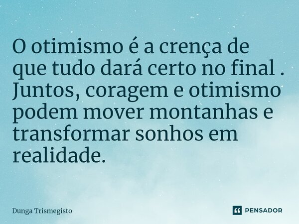 ⁠O otimismo é a crença de que tudo dará certo no final . Juntos, coragem e otimismo podem mover montanhas e transformar sonhos em realidade.... Frase de DUNGA TRISMEGISTO.