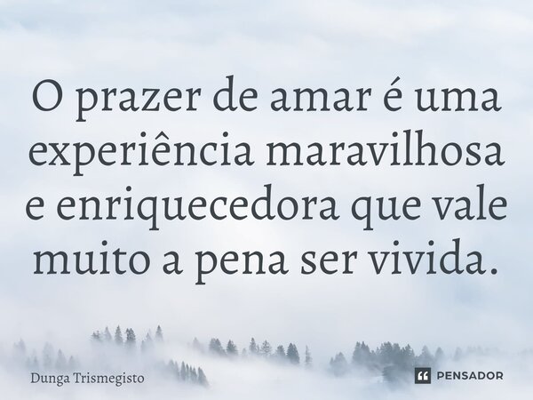 ⁠O prazer de amar é uma experiência maravilhosa e enriquecedora que vale muito a pena ser vivida.... Frase de DUNGA TRISMEGISTO.