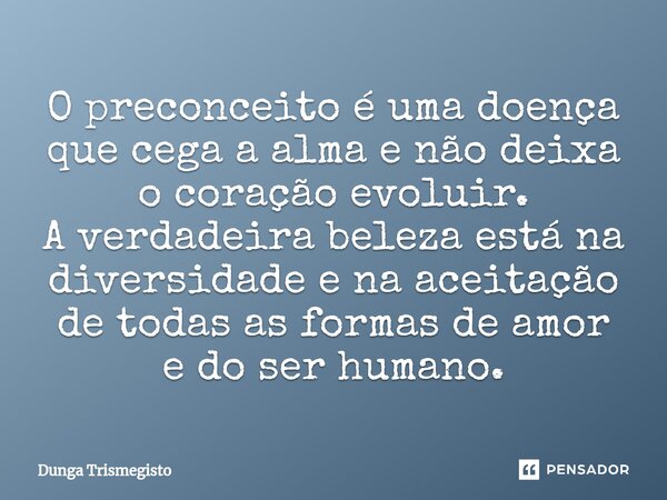 ⁠O preconceito é uma doença que cega a alma e não deixa o coração evoluir. A verdadeira beleza está na diversidade e na aceitação de todas as formas de amor e d... Frase de DUNGA TRISMEGISTO.