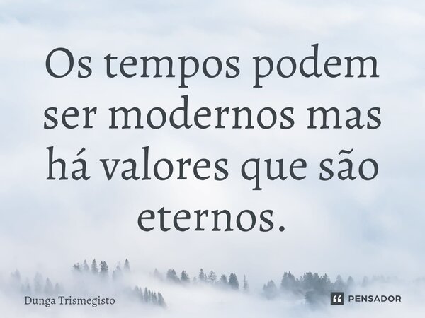 ⁠Os tempos podem ser modernos mas há valores que são eternos.... Frase de DUNGA TRISMEGISTO.