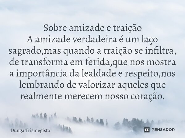 Sobre amizade e traição A amizade verdadeira é um laço sagrado,mas quando a traição se infiltra, de transforma em ferida,que nos mostra a importância da lealdad... Frase de DUNGA TRISMEGISTO.
