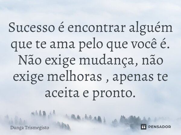 Sucesso é encontrar alguém que te ama pelo que você é.⁠ Não exige mudança, não exige melhoras , apenas te aceita e pronto.... Frase de DUNGA TRISMEGISTO.
