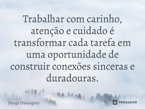 ⁠Trabalhar com carinho, atenção e cuidado é transformar cada tarefa em uma oportunidade de construir conexões sinceras e duradouras.... Frase de DUNGA TRISMEGISTO.