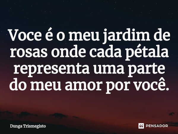 ⁠Voce é o meu jardim de rosas onde cada pétala representa uma parte do meu amor por você.... Frase de DUNGA TRISMEGISTO.