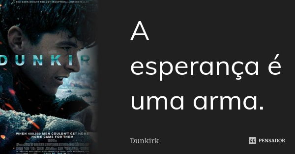 A esperança é uma arma.... Frase de Dunkirk.