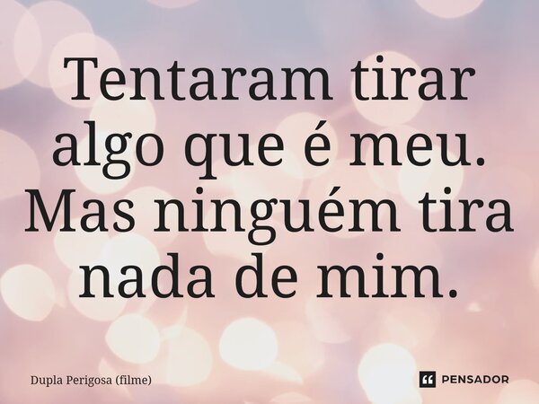 ⁠Tentaram tirar algo que é meu. Mas ninguém tira nada de mim.... Frase de Dupla Perigosa (filme).