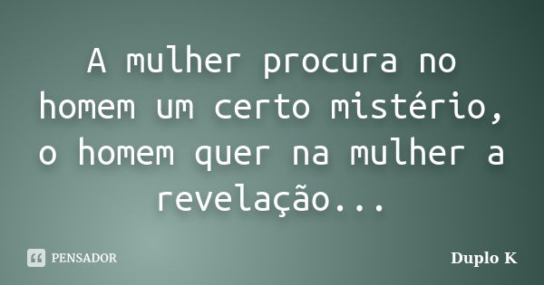 A mulher procura no homem um certo mistério, o homem quer na mulher a revelação...... Frase de Duplo K.