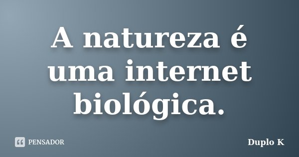 A natureza é uma internet biológica.... Frase de Duplo K.