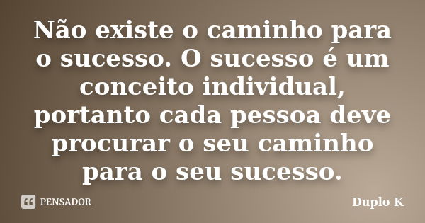 Não existe o caminho para o sucesso. O sucesso é um conceito individual, portanto cada pessoa deve procurar o seu caminho para o seu sucesso.... Frase de Duplo K.