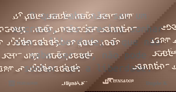 O que sabe não ser um escravo, não precisa sonhar com a liberdade; o que não sabe ser um, não pode sonhar com a liberdade.... Frase de Duplo K.