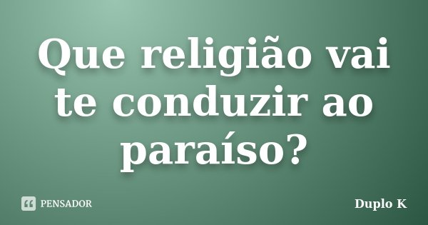 Que religião vai te conduzir ao paraíso?... Frase de Duplo K.