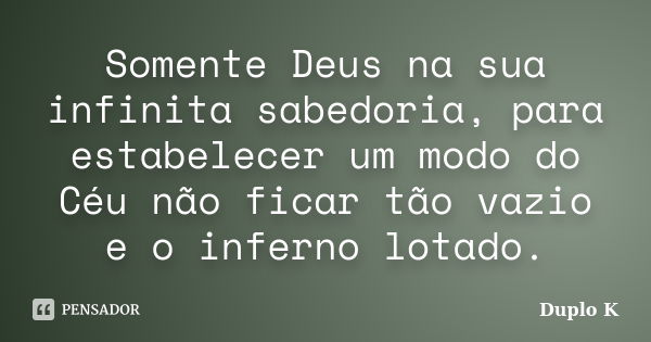 Somente Deus na sua infinita sabedoria, para estabelecer um modo do Céu não ficar tão vazio e o inferno lotado.... Frase de Duplo K.