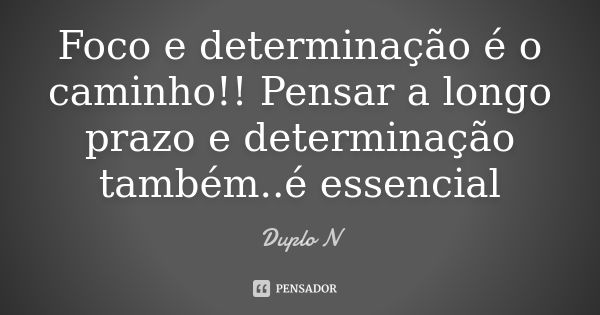 Foco e determinação é o caminho!! Pensar a longo prazo e determinação também..é essencial... Frase de Duplo N.