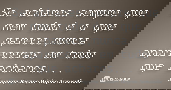 Se achares sempre que nem tudo é o que parece,nunca apareceras em tudo que achares...... Frase de Duqueza Rayane Higino Armando.