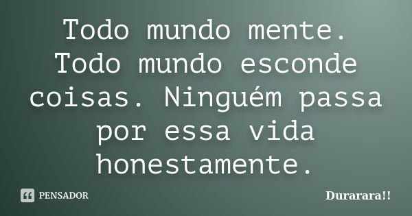 Todo mundo mente. Todo mundo esconde coisas. Ninguém passa por essa vida honestamente.... Frase de Durarara!!.