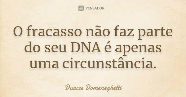 O fracasso não faz parte do seu DNA é apenas uma circunstância.... Frase de Durcce Domeneghetti.
