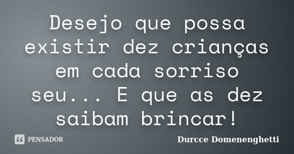 Desejo que possa existir dez crianças em cada sorriso seu... E que as dez saibam brincar!... Frase de Durcce Domenenghetti.