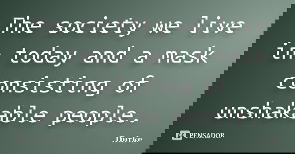 The society we live in today and a mask consisting of unshakable people.... Frase de Durke.