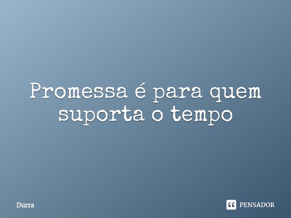⁠Promessa é para quem suporta o tempo... Frase de Durra.