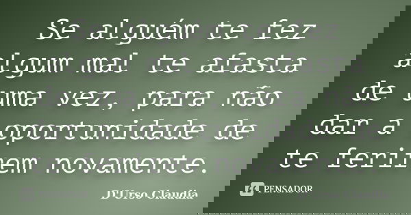 Se alguém te fez algum mal te afasta de uma vez, para não dar a oportunidade de te ferirem novamente.... Frase de D'Urso Claudia.