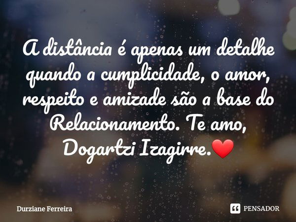 ⁠A distância é apenas um detalhe quando a cumplicidade, o amor, respeito e amizade são a base do Relacionamento. Te amo, Dogartzi Izagirre.❤... Frase de Durziane Ferreira.