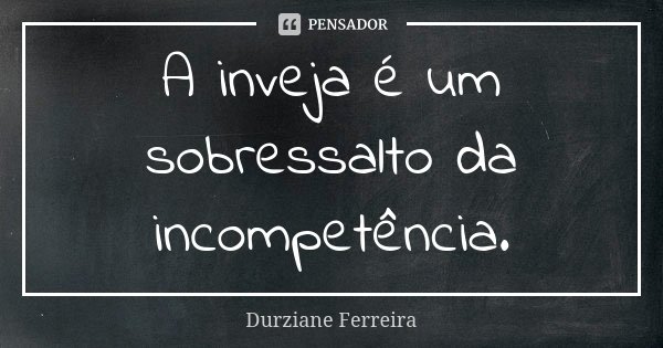 A inveja é um sobressalto da incompetência.... Frase de Durziane Ferreira.