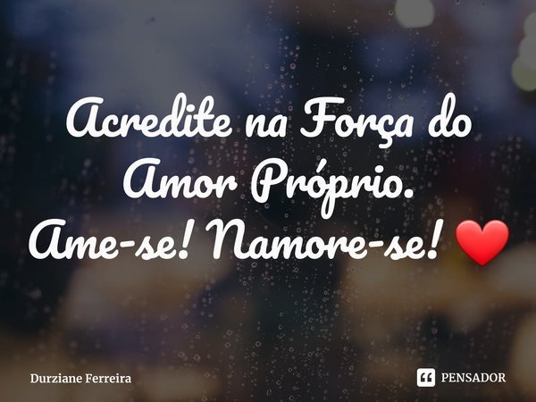 ⁠Acredite na Força do Amor Próprio.
Ame-se! Namore-se! ❤... Frase de Durziane Ferreira.