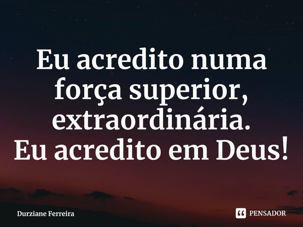 ⁠Eu acredito numa força superior, extraordinária.
Eu acredito em Deus!... Frase de Durziane Ferreira.