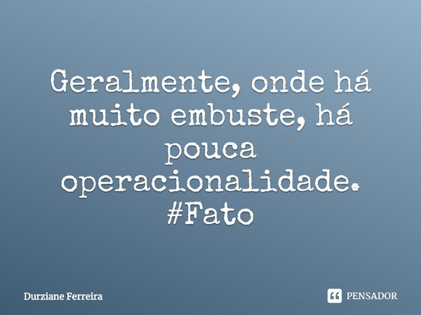 ⁠Geralmente, onde há muito embuste, há pouca operacionalidade. #Fato... Frase de Durziane Ferreira.