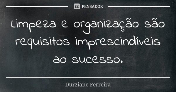 Limpeza e organização são requisitos imprescindíveis ao sucesso.... Frase de Durziane Ferreira.
