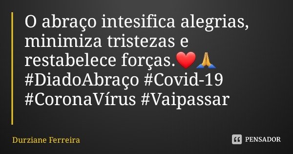 O abraço intesifica alegrias, minimiza tristezas e restabelece forças.❤🙏 #DiadoAbraço #Covid-19 #CoronaVírus #Vaipassar... Frase de Durziane Ferreira.