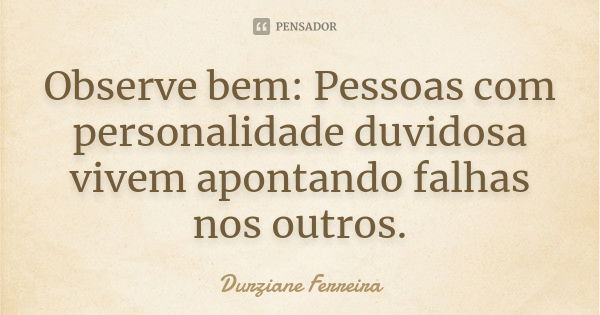 Observe bem: Pessoas com personalidade duvidosa vivem apontando falhas nos outros.... Frase de Durziane Ferreira.