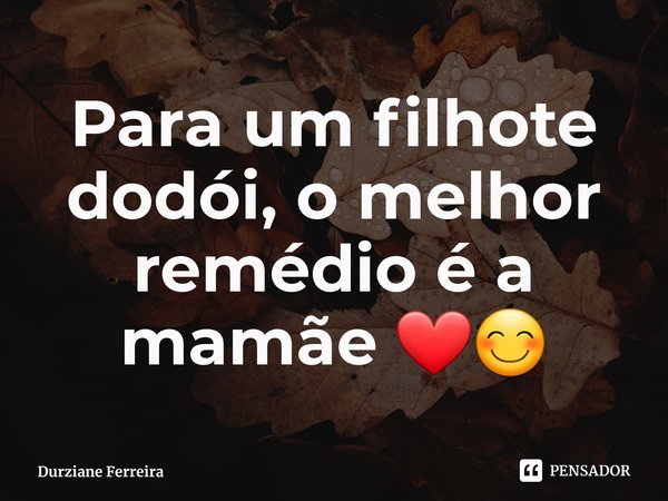 ⁠Para um filhote dodói, o melhor remédio é a mamãe ❤😊... Frase de Durziane Ferreira.