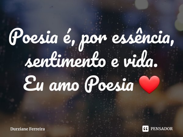 ⁠Poesia é, por essência, sentimento e vida. Eu amo Poesia ❤... Frase de Durziane Ferreira.