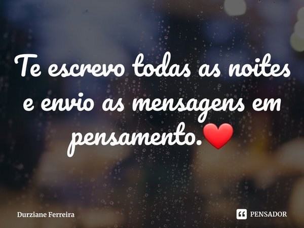 ⁠Te escrevo todas as noites e envio as mensagens em pensamento.❤... Frase de Durziane Ferreira.