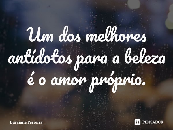⁠Um dos melhores antídotos para a beleza é o amor próprio.... Frase de Durziane Ferreira.