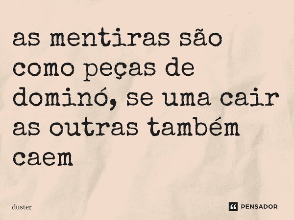 ⁠as mentiras são como peças de dominó, se uma cair as outras também caem... Frase de duster.