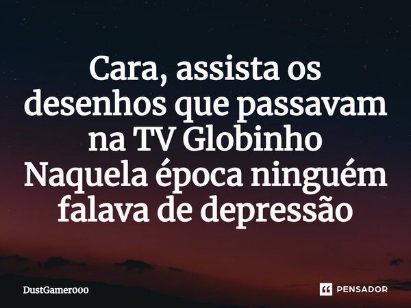 ⁠Cara, assista os desenhos que passavam na TV Globinho Naquela época ninguém falava de depressão... Frase de DustGamer000.