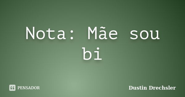 Nota: Mãe sou bi... Frase de Dustin Drechsler.