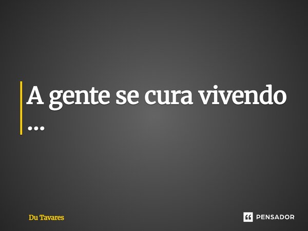 ⁠A gente se cura vivendo…... Frase de Du Tavares.