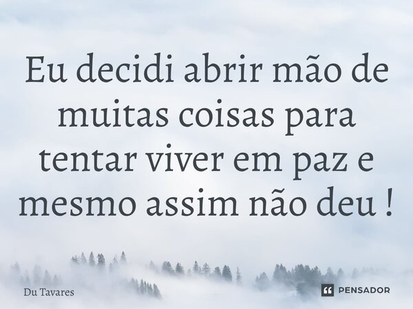 ⁠Eu decidi abrir mão de muitas coisas para tentar viver em paz e mesmo assim não deu!... Frase de Du Tavares.